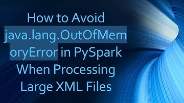 How to Avoid java.lang.OutOfMemoryError in PySpark When Processing Large XML Files