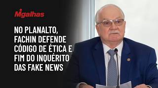No Planalto, Fachin defende código de ética e fim do inquérito das fake news