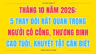 5 Thay Đổi Quan Trọng Từ Tháng 10/2026: Người Có Công, Thương Binh, Cao Tuổi, Khuyết Tật Cần Biết