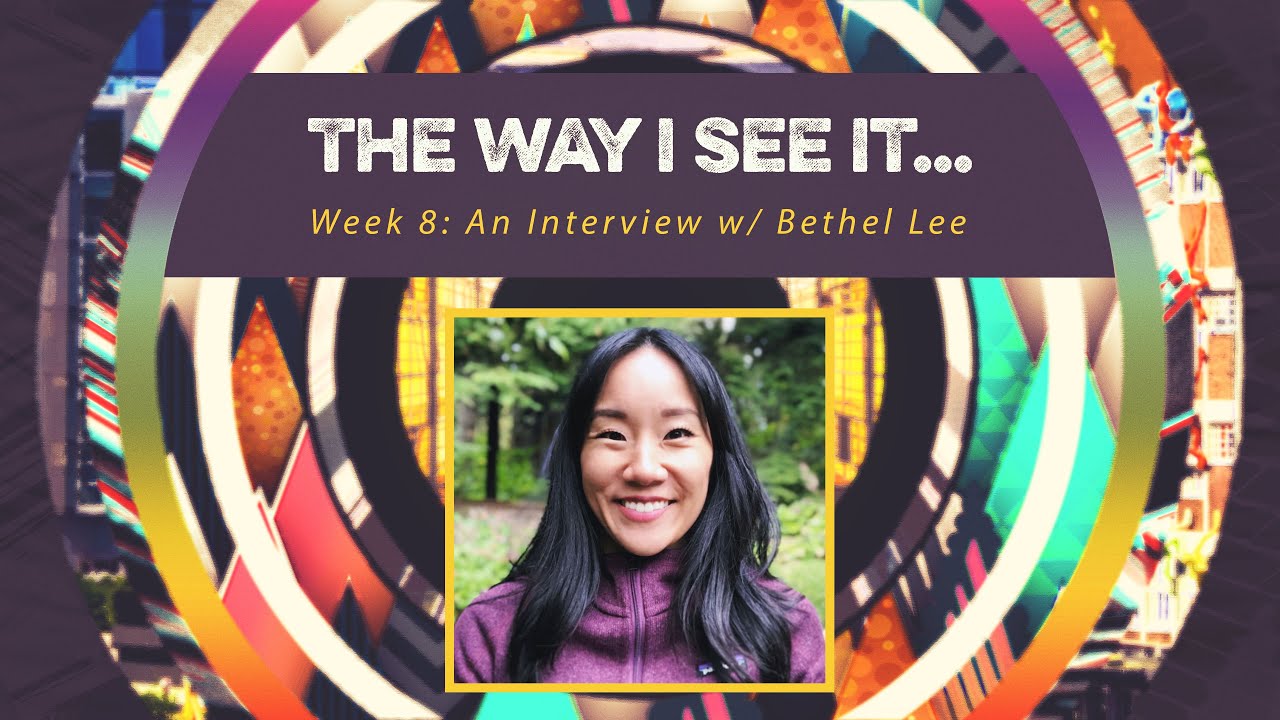 10/31/21: "The way I see it..." (Week 8): An Interview w/ Bethel Lee