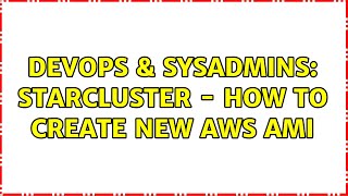 DevOps & SysAdmins: StarCluster - How to create new AWS AMI Details