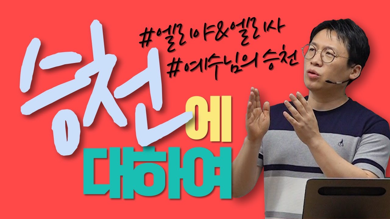 '승천'에 대하여 / 왕하 2:1-11 / 열왕기하 강해 (2) / 이명호 목사