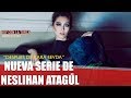 Esta es la Nueva Serie de Neslihan Atagül, La Actriz de KARA SEVDA - La Turca