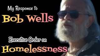 My RESPONSE to Bob Wells video on EXECUTIVE Order to BAN Homeslessness!