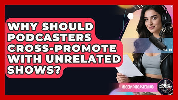 Why Should Podcasters Cross-promote With Unrelated Shows? - Modern Podcaster Hub