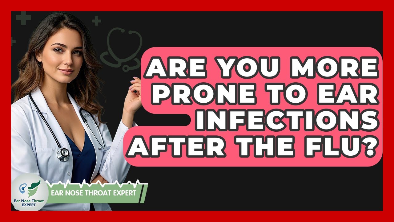 Are You More Prone To Ear Infections After The Flu? - Ear Nose Throat Expert