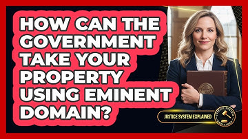 How Can The Government Take Your Property Using Eminent Domain? - Justice System Explained