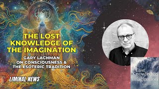 The Lost Knowledge of the Imagination | Gary Lachman #liminalnews #danielpinchbeck