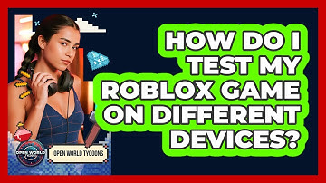 How Do I Test My Roblox Game On Different Devices?
