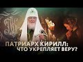 ПАТРИАРХ КИРИЛЛ: ЧТО УКРЕПЛЯЕТ ВЕРУ?