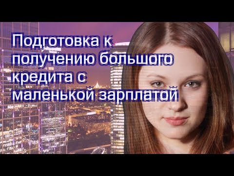 Подготовка к получению большого кредита с маленькой зарплатой