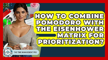How To Combine Pomodoro With The Eisenhower Matrix For Prioritization? - The Time Management Pro