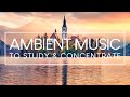 Relaxing Music For Studying And Concentration - 4 Hours of Ambient Study Music