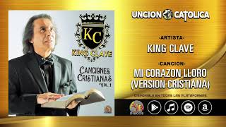 King Clave - Mi Corazon Lloro (Version Cristiana)