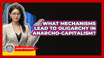 What Mechanisms Lead To Oligarchy In Anarcho-capitalism? - Learn About Libertarianism