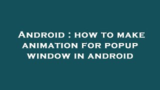 Android : how to make animation for popup window in android