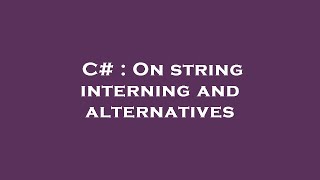 C# : On string interning and alternatives