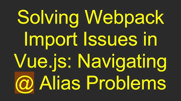 Solving Webpack Import Issues in Vue.js: Navigating @  Alias Problems