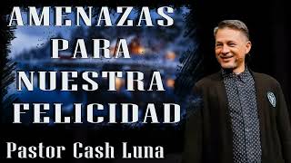 Pastor Cash Luna  Amenazas para nuestra felicidad