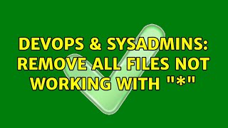DevOps & SysAdmins: Remove all files not working with "\*" (3 Solutions!!)
