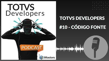 PODCAST TOTVS Developers #10 - Código Fonte