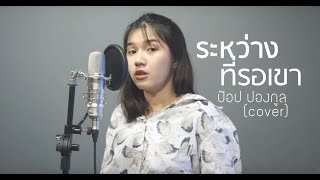 ระหว่างที่รอเขา - ป๊อป ปองกูล Ft.ธีร์ ไชยเดช (cover) | ICETAMONWANxEARN chords