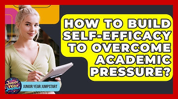 How To Build Self-Efficacy To Overcome Academic Pressure? - Junior Year Jumpstart