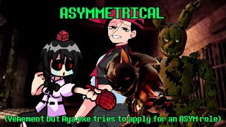 ASYMMETRICAL (Vehement but Aya.exe wants to be in an asym game)