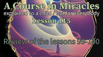 Lesson 115: Review of the lessons 99-100. ACIM explained to a child (but for everybody)
