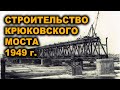 Строительство Крюковского моста 1949 год