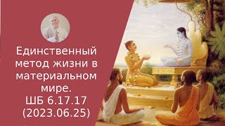 Единственный метод жизни в материальном мире. ШБ 6.17.17 (2023.06.25)