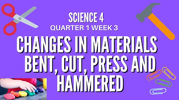 Science 4 Changes in Solid Materials Bend, Cut, Press, Hammer Grade 4 Quarter 1 Week 3