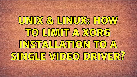 Unix & Linux: How to limit a xorg installation to a single video driver?