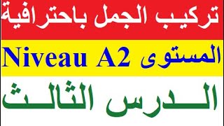 تعلم الفرنسية من الصفر للمبتدئين الدرس الثالث 03 - تركيب الجمل بإحترافية المستوى Niveau A2