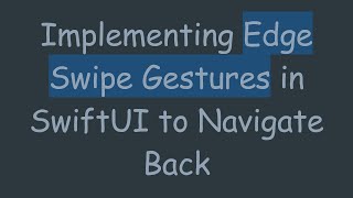 Implementing Edge Swipe Gestures in SwiftUI to Navigate Back