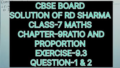 CLASS -7 SOLUTIONS OF RD SHARMA CHAPTER-9 RATIO AND PROPORTION, EXERCISE-9.3, QUESTIONS-1 &2