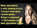 Мне противно к ней прикасаться. Сказал мой муж своей маме. Когда я пришла с больницы где мне удалили