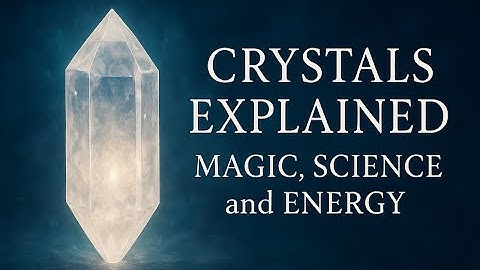 CRYSTALS EXPLAINED: MAGIC, SCIENCE and ENERGY