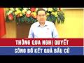 Thông qua Nghị quyết công bố kết quả bầu cử - VNAMedia
