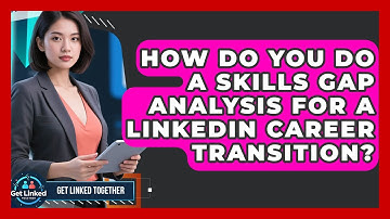 How Do You Do A Skills Gap Analysis For A LinkedIn Career Transition? - Get Linked Together