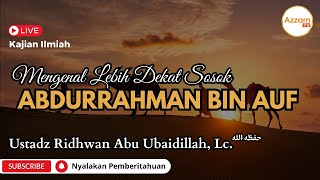Mengenal Lebih Dekat Sosok Abdurrahman bin Auf || Ustadz Ridwan Abu Ubaidillah, Lc.