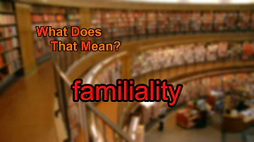 Cosa significa avere familiarità?