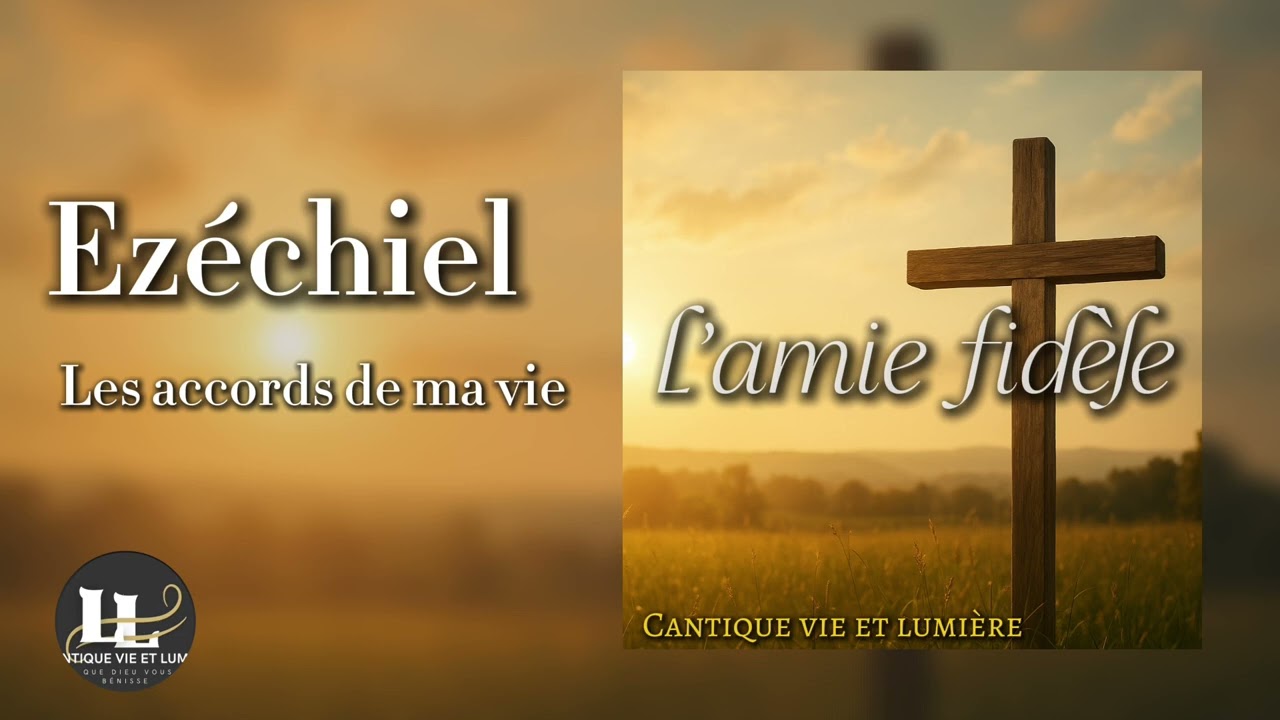 New cantique vie et lumière 2025 - les accords de ma vie - Ezéchiel [ l’amie fidèle]