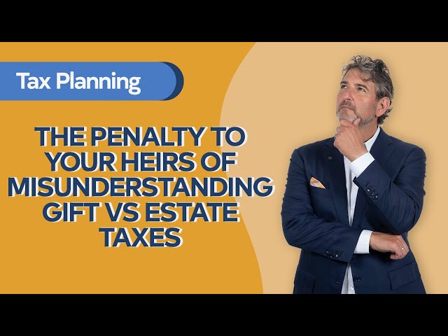 The Penalty to Your Heirs of Misunderstanding Gift vs  Estate Taxes
