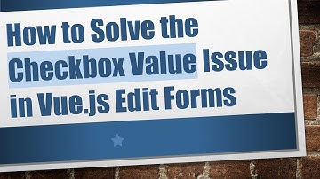 How to Solve the Checkbox Value Issue in Vue.js Edit Forms