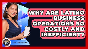 Why Are Latino Business Operations So Costly And Inefficient? - Latino Start Up Space
