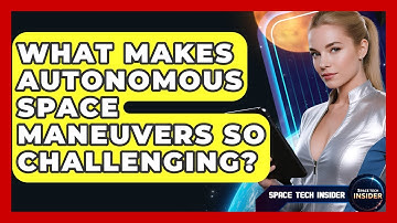 What Makes Autonomous Space Maneuvers So Challenging? - Space Tech Insider