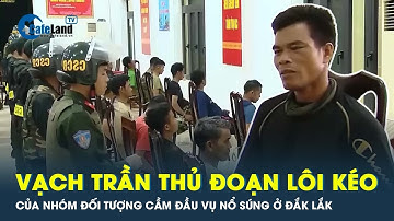 Thủ đoạn lôi kéo, kích động của nhóm đối tượng cầm đầu vụ nổ súng ở Đắk Lắk | CafeLand
