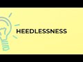 What is the meaning of the word HEEDLESSNESS?