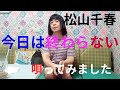 松山千春「今日は終わらない」唄ってみました